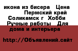 икона из бисера › Цена ­ 1 500 - Пермский край, Соликамск г. Хобби. Ручные работы » Для дома и интерьера   